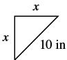 A right triangle is shown. Each of the legs is labeled x and the hypotenuse is labeled 10 inches.