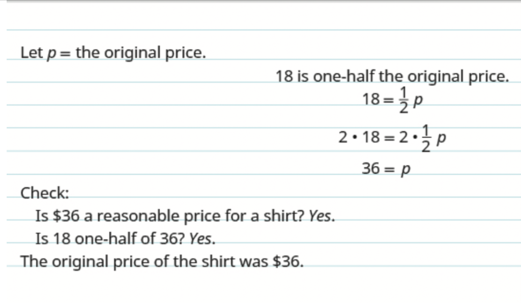 The top reads, “Let p equal the original price. 18 is one-half the original price.” The next line shows the equation 18 equals one-half times p. The following line shows the same equation with each side being multiplied by 2. The next line shows 36 equals p. Below this, it reads, “Check: Is $36 a reasonable price for a shirt? Yes. Is 18 one-half of 36? Yes. The original price of the shirt as $36.
