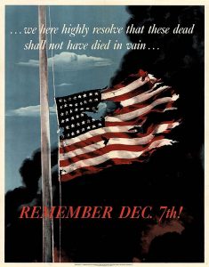 Poster of battered and torn American flag with dark smoke rising behind it with text that reads "... we here highly resolve that those dead shall not have died in vain... Remember Dec. 7th!"