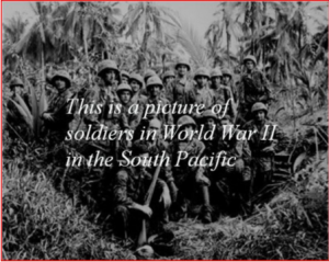 Picture of soldiers with words over it. The words say, this is a picture of soldiers in World War II in the South Pacific.