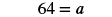 The figure shows an equation where 64 equals a.