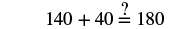 Check: 140 plus 40 equals 180.
