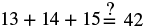 Equation: Thirteen plus fourteen plus fifteen equlas question mark fourty two