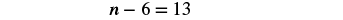 Equation: n minus six equals thirteen