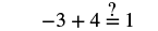 Equation: negative three plus four equlas question mark one
