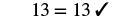 Equation: Thirteen equlas thirteen check mark